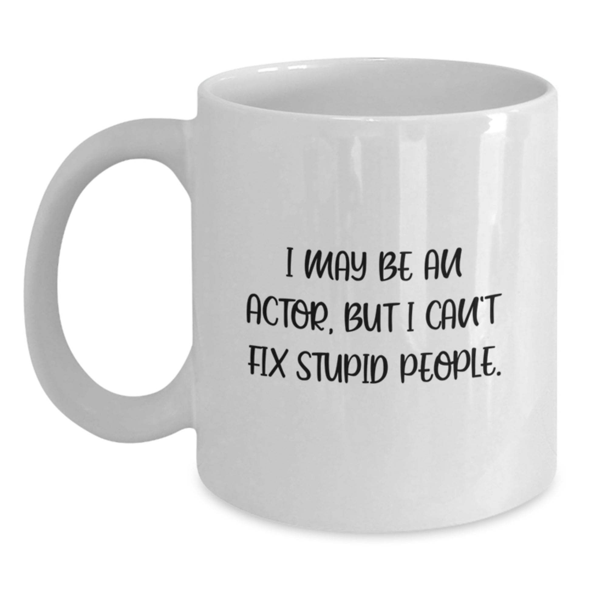 Funny Actor White Coffee Mug for Actor Lovers, Gifts from Friends for Valentine's, Unique White Coffee Mug with I May Be An Actor, But I Can't Fix Stupid People. - Main
