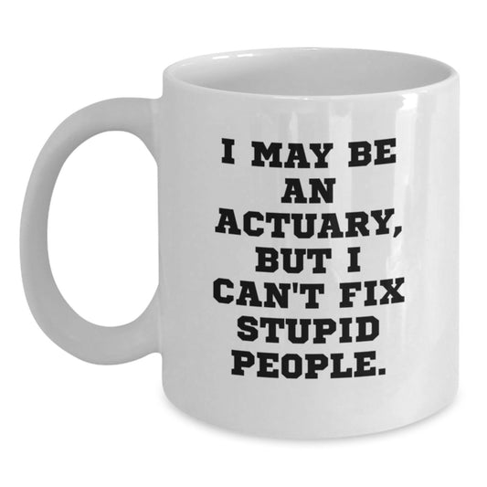 Funny Actuary Gifts from Friends to Actuaries on Father's Day - White Coffee Mug, I May Be An Actuary, But I Can't Fix Stupid People. - Main