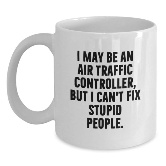 Funny Air Traffic Controller Gifts from Men to Graduation Unique Gifts for Air Traffic Controller Friends with I May Be An Air Traffic Controller, But I Can't Fix Stupid People Quote White Coffee Mug - Main