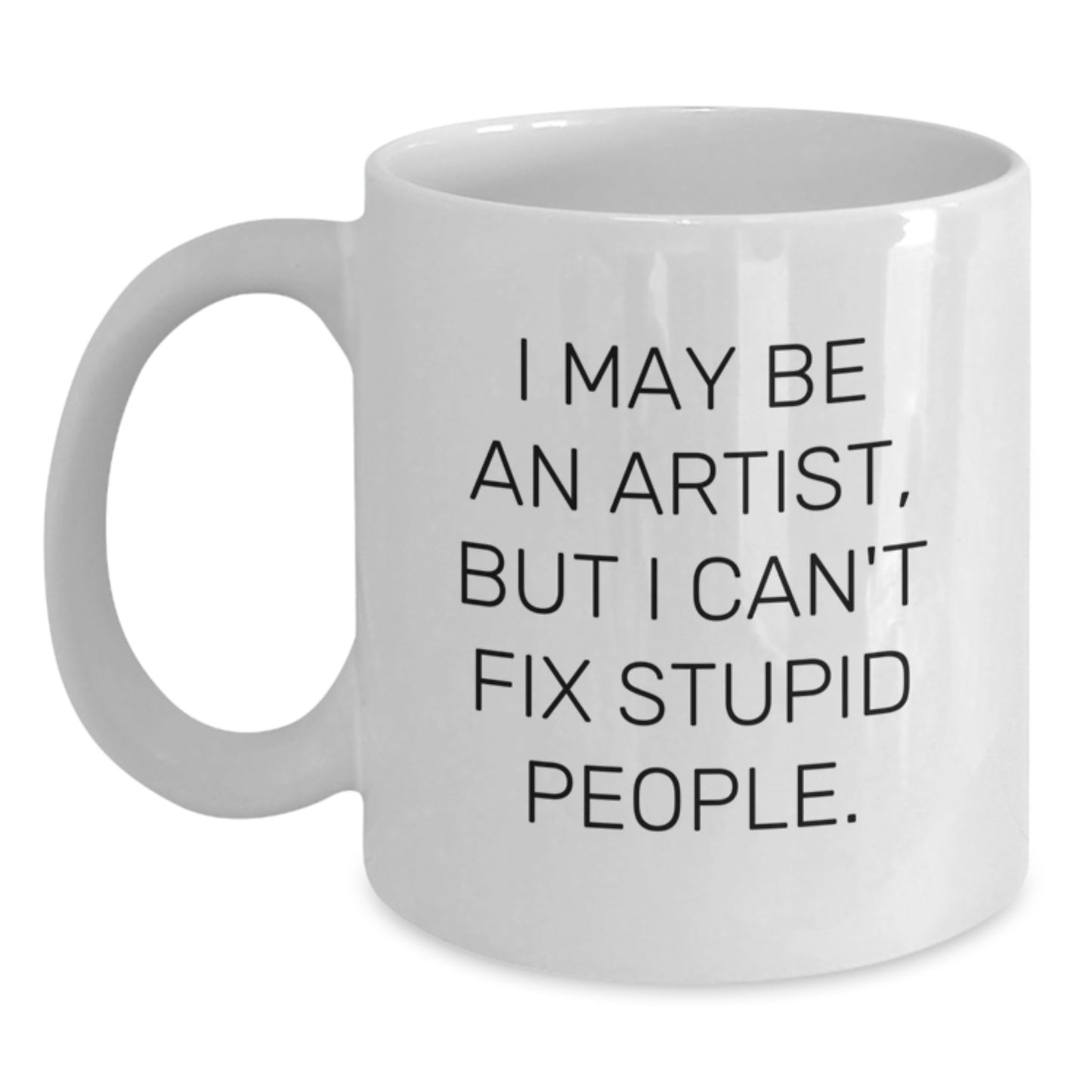 Funny Artist Gifts for Friends - White Coffee Mug - I May Be An Artist But I Cant Fix Stupid - Main