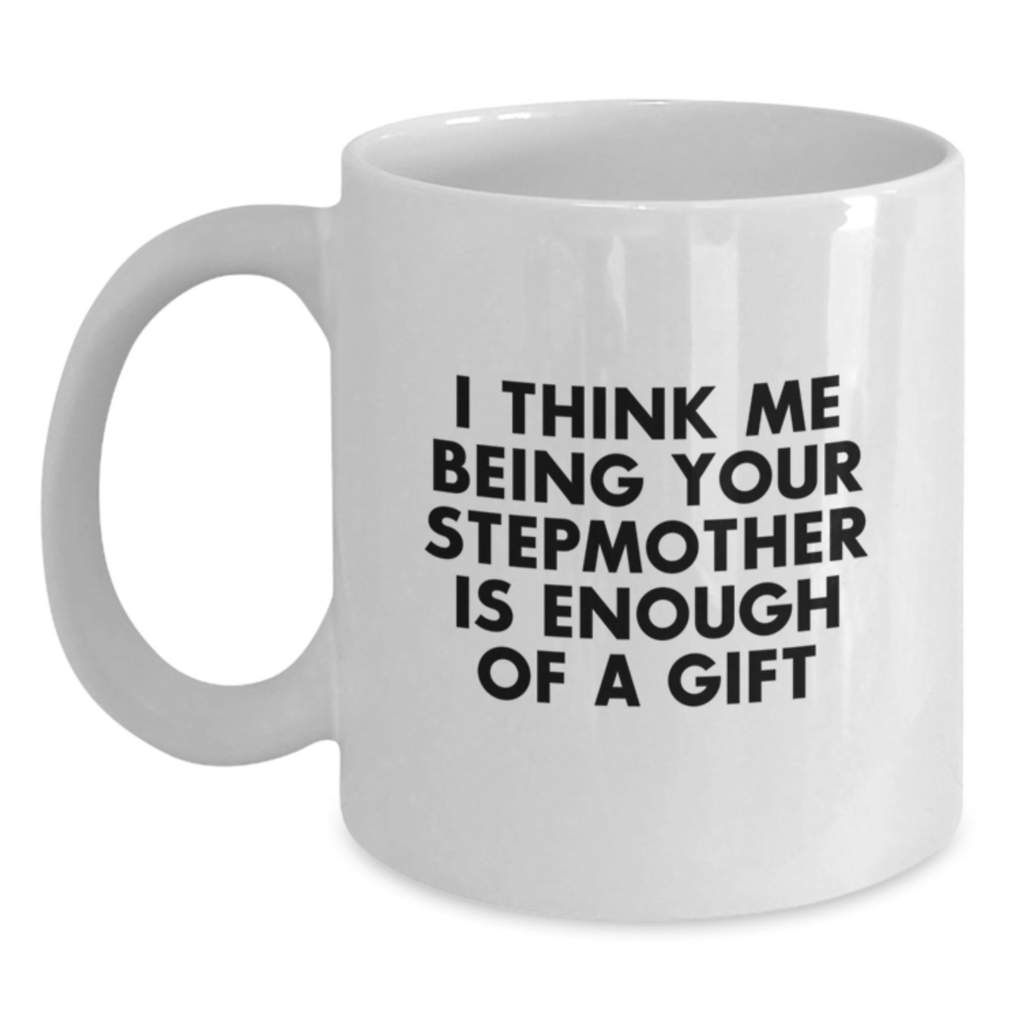 Funny Stepmother White Coffee Mug Gifts from Family to Stepmother on Graduation Day, I Think Me Being Your Stepmother Is Enough Of A Gift - Main