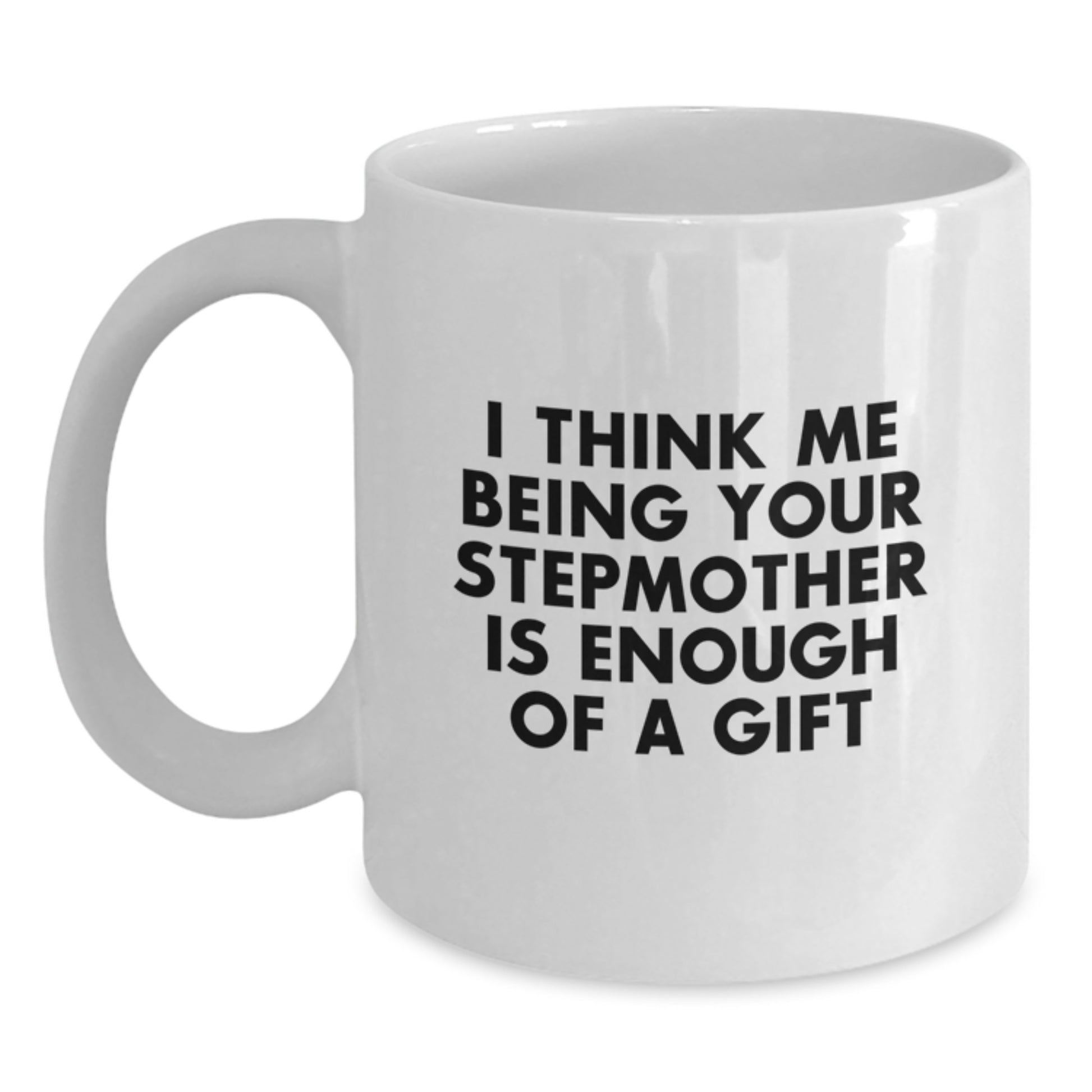 Funny Stepmother White Coffee Mug Gifts from Family to Stepmother on Graduation Day, I Think Me Being Your Stepmother Is Enough Of A Gift - Main