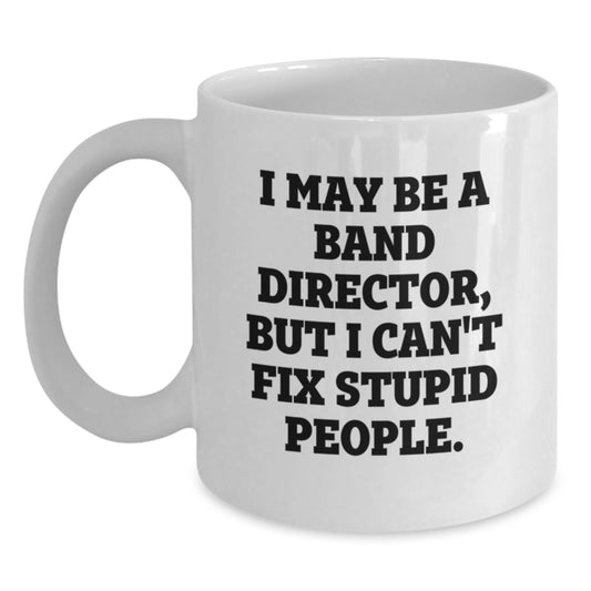 Funny Band Director Gifts, White Coffee Mug for Christmas, 'I May Be A Band Director, But I Can't Fix Stupid People.' Mug - Gifts from Friends - Main