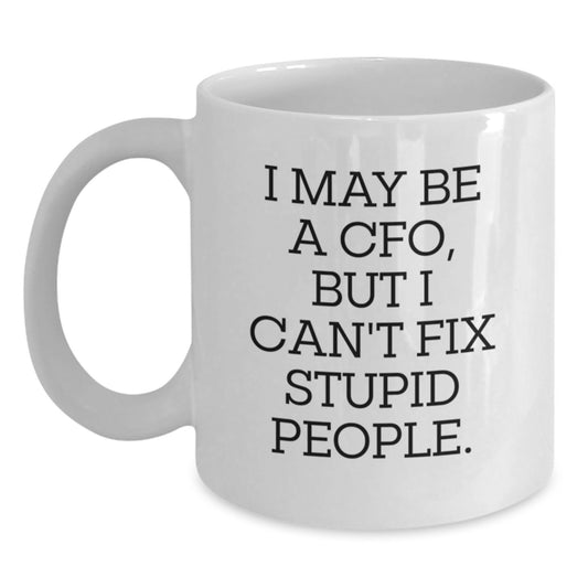 Funny CFO Gifts from Men to Friends, Birthday Unique White Coffee Mugs for CFO, 'I May Be A Cfo, But I Can't Fix Stupid People' Quote - Main
