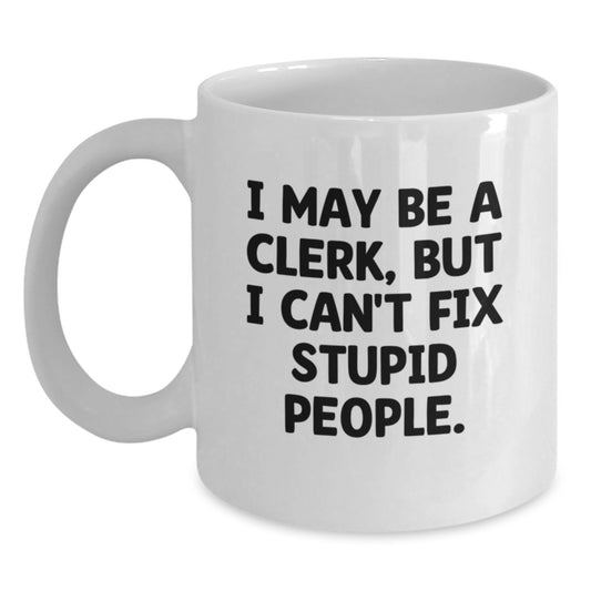 Funny Clerk White Coffee Mug Gifts from Men to Women for Mother's Day with I May Be A Clerk, But I Can't Fix Stupid People. - Main