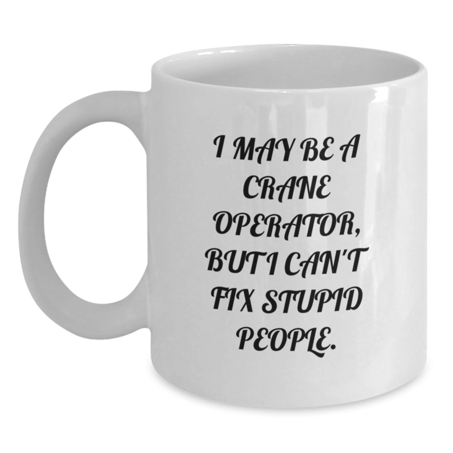 Funny Crane Operator Gifts for Men, Unique White Coffee Mug, I May Be A Crane Operator, But I Can't Fix Stupid People. Graduation Unique Gifts from Friends - Main