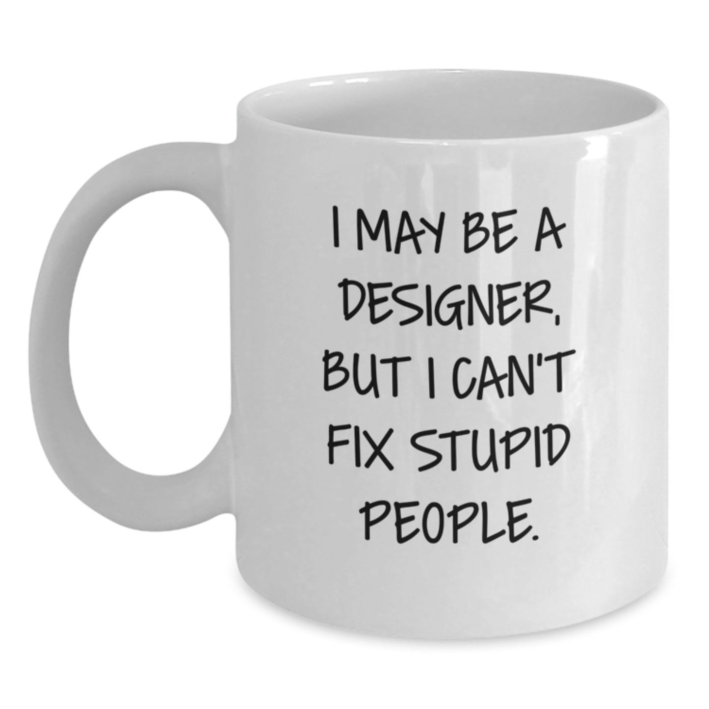Funny Designer Gifts from Men to Friends Who Love White Coffee Mugs - I May Be A Designer, But I Can't Fix Stupid People. - Christmas Unique Gifts for Designer Lovers - Main