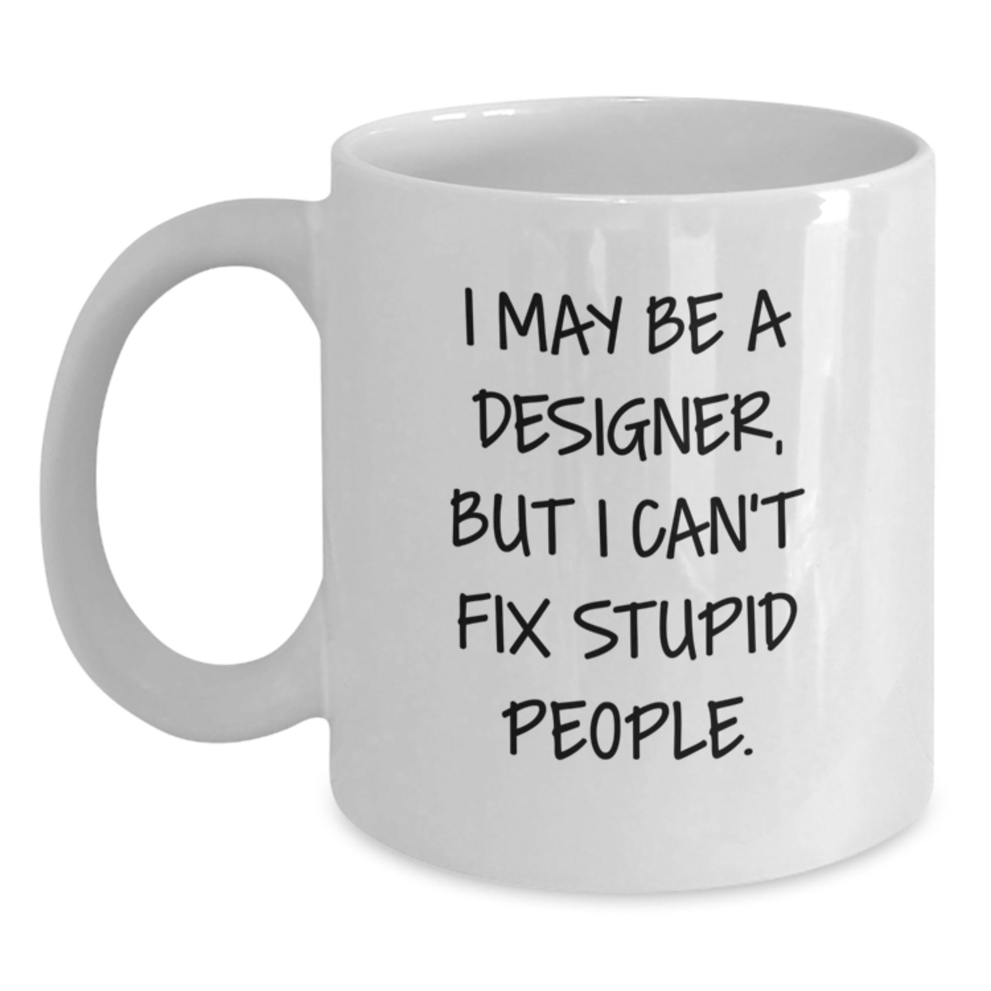 Funny Designer Gifts from Men to Friends Who Love White Coffee Mugs - I May Be A Designer, But I Can't Fix Stupid People. - Christmas Unique Gifts for Designer Lovers - Main