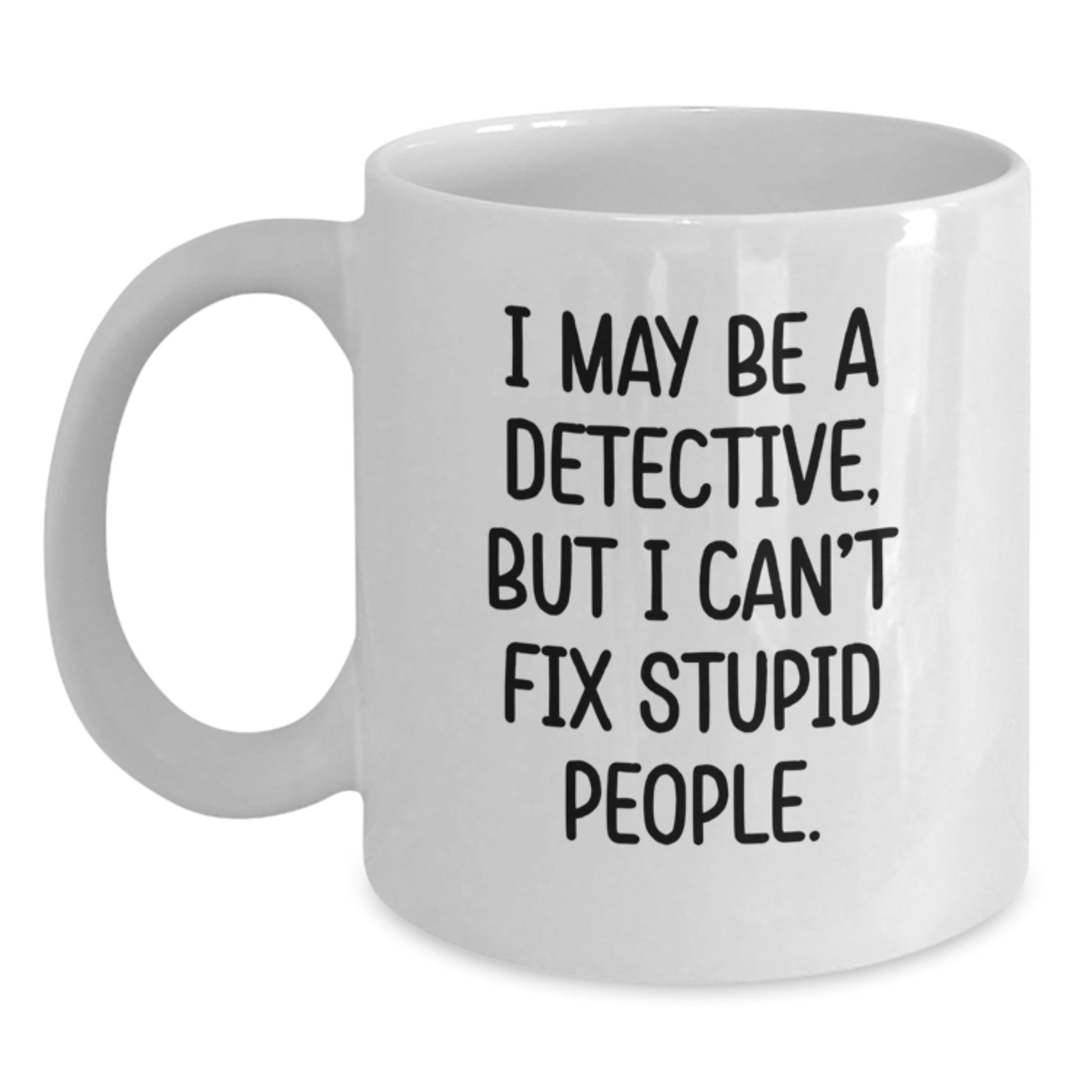 Funny Detective Gifts for Father's Day, White Coffee Mug, 'I May Be A Detective But I Cant Fix Stupid People', Gifts from Family to Men - Main