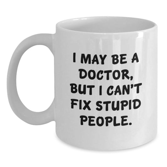 Funny Doctor Gifts, White Coffee Mugs with I May Be A Doctor, But I Can't Fix Stupid People Quote, Unique Birthday Unique Gifts from Friends to Doctors - Main