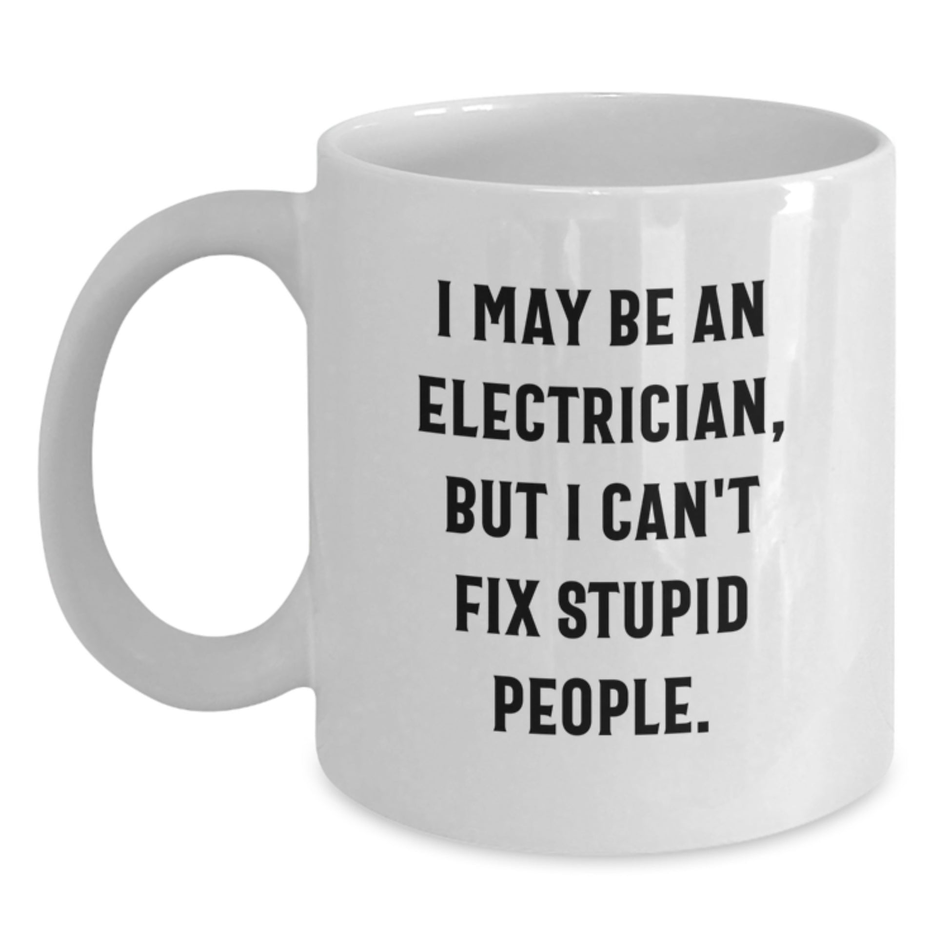 Funny Electrician Gifts for Him, White Coffee Mug, I May Be An Electrician, But I Can't Fix Stupid People., Perfect Birthday Unique Gifts from Family - Main