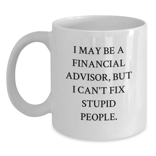 Funny Financial Advisor Gifts from Men to Graduates - White Coffee Mug for Women, Friends, Coworkers - 'I May Be A Financial Advisor, But I Can't Fix Stupid People.' - Main
