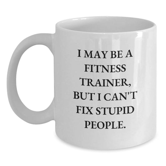 Funny Fitness Trainer Gifts from Friends to Men or Women, 'I May Be A Fitness Trainer, But I Can't Fix Stupid People.' White Coffee Mug for Graduation Unique Gifts - Main