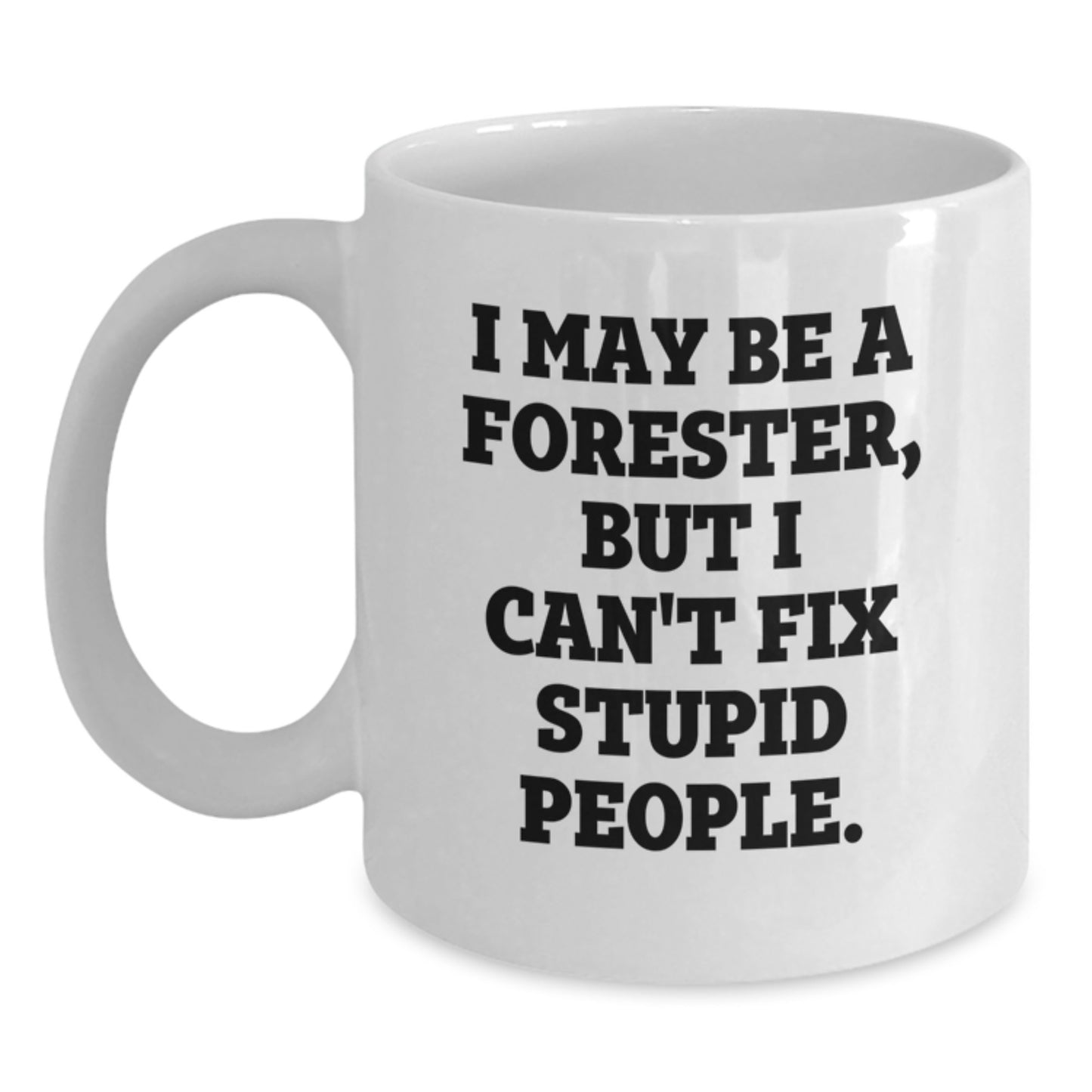 Funny Forester Gifts - White Coffee Mug for Forester, Valentine's Unique Gifts from Men, I May Be A Forester, But I Can't Fix Stupid People. - Main