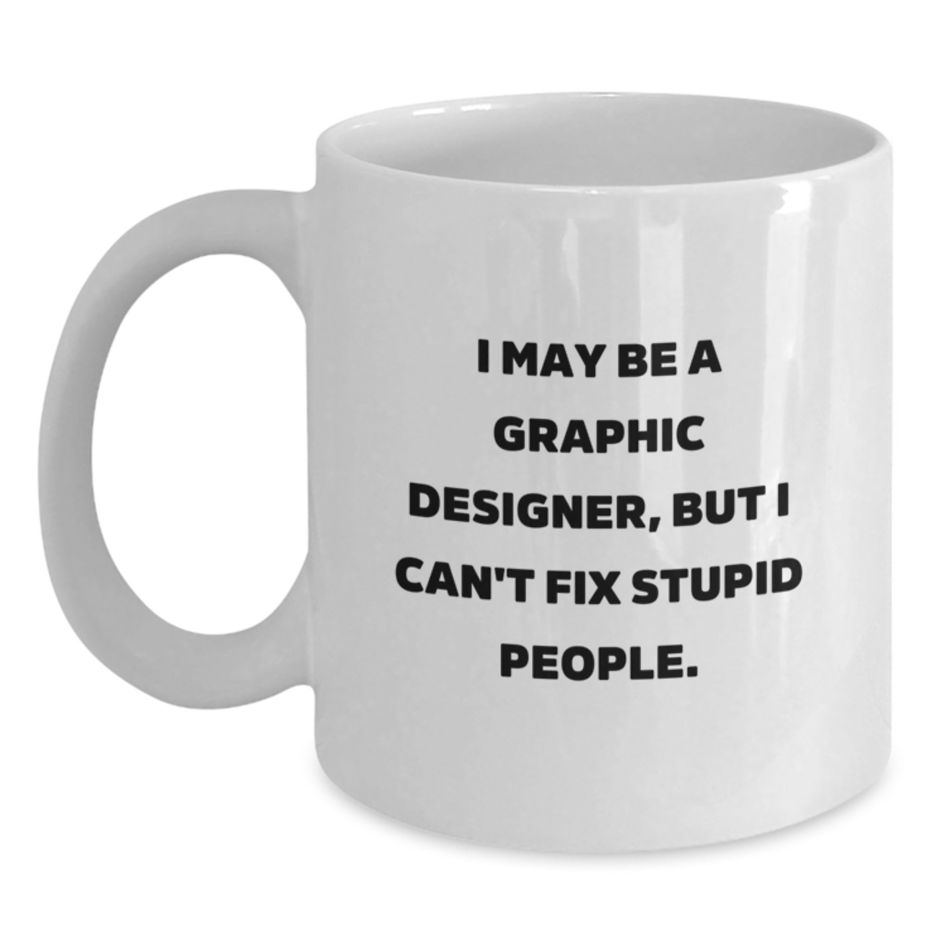 Funny Graphic Designer Gifts from Friends, White Coffee Mugs, I May Be A Graphic Designer, But I Can't Fix Stupid People. Quote, Unique Christmas Unique Gifts for Graphic Designers - Main