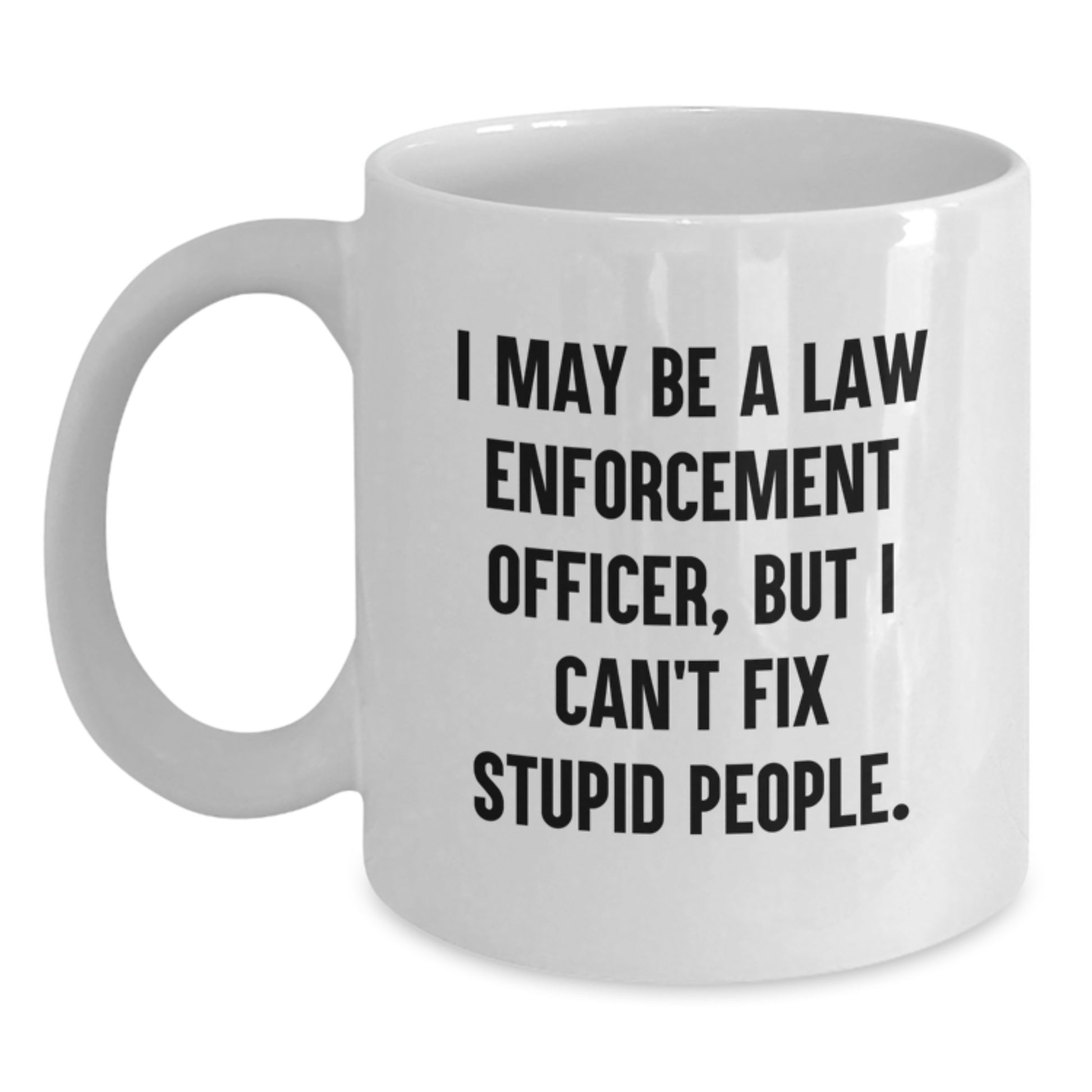 Funny Law Enforcement Officer Gifts from Men - White Coffee Mug for Law Enforcement Officer Women Friends - I May Be A Law Enforcement Officer, But I Can't Fix Stupid People. - Main