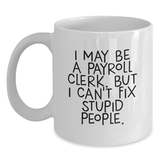 Funny Payroll Clerk Gifts, I May Be A Payroll Clerk, But I Can't Fix Stupid People. White Coffee Mug for Graduation, Gifts from Friends, Coworkers, Family, Payroll Clerk Unique Gifts - Main