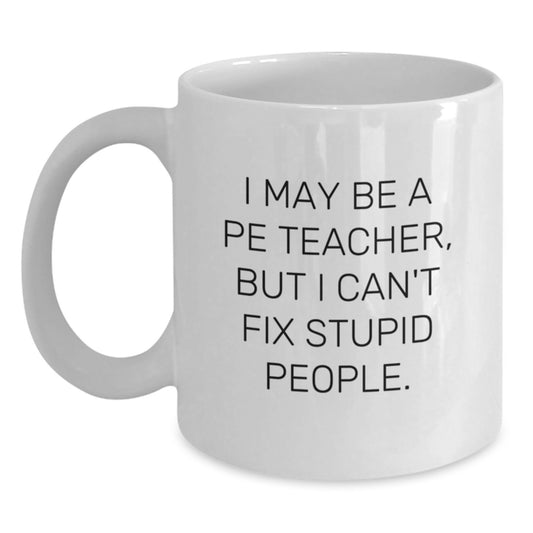 Funny PE Teacher Mug Gifts from Men to PE Teacher on Father's Day I May Be A Pe Teacher, But I Can't Fix Stupid People. - Main