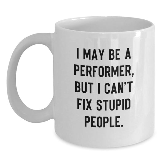 Funny Performer Mugs Gifts from Dad to Son for Father's Day - I May Be A Performer, But I Can't Fix Stupid People. White Coffee Mug for Performer Enthusiast - Main