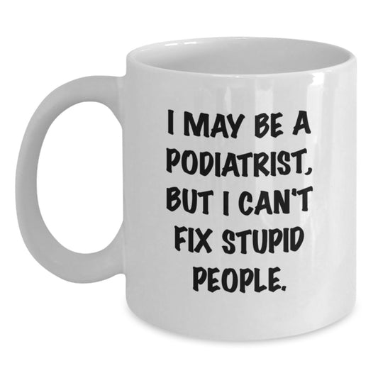 Funny Podiatrist Gifts for Podiatrist from Friends on Valentine's White Coffee Mug with I May Be A Podiatrist, But I Can't Fix Stupid People Quote - Main