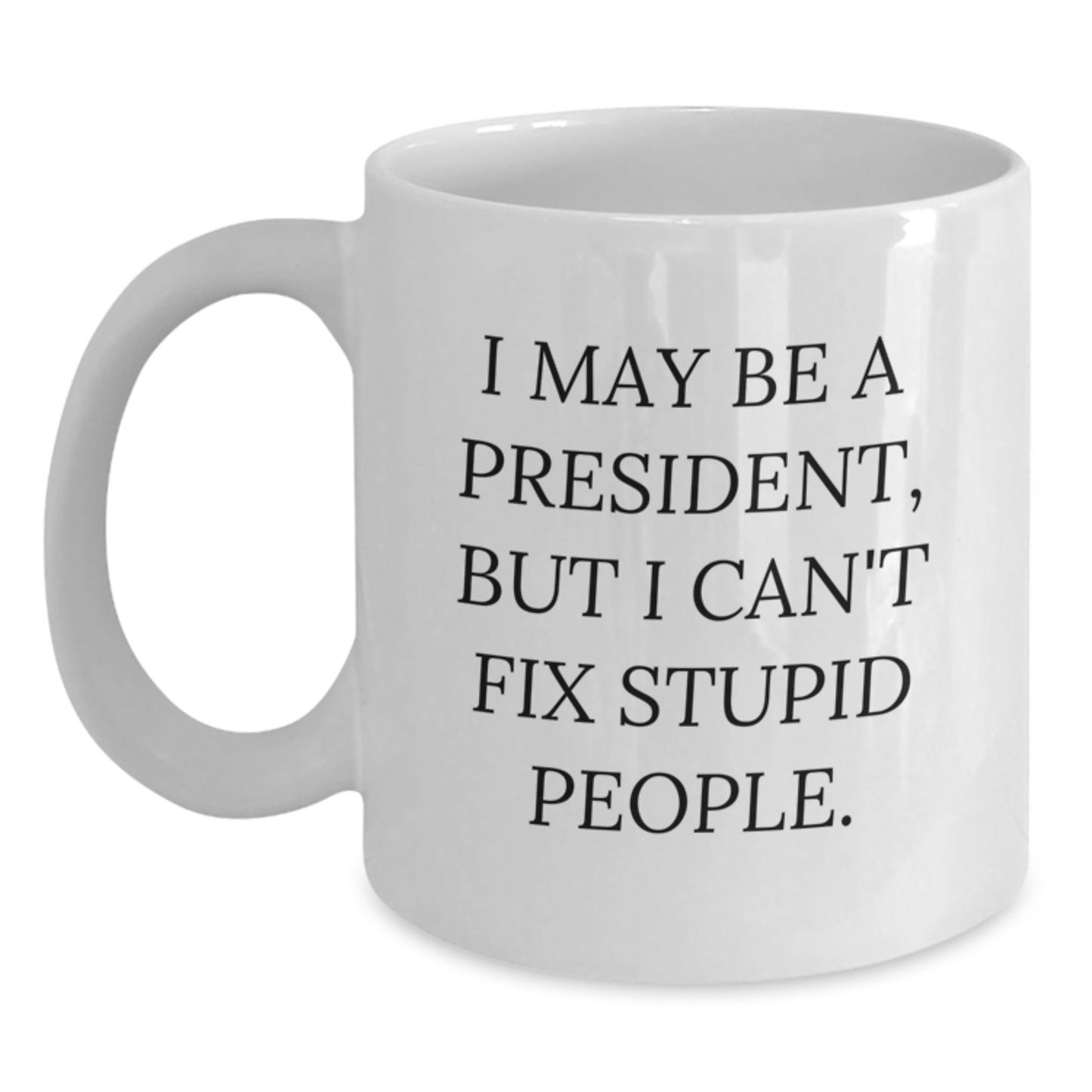 Funny President Gifts for Men - White Coffee Mug - I May Be A President But I Cant Fix Stupid People - Gifts from Family to President - Main