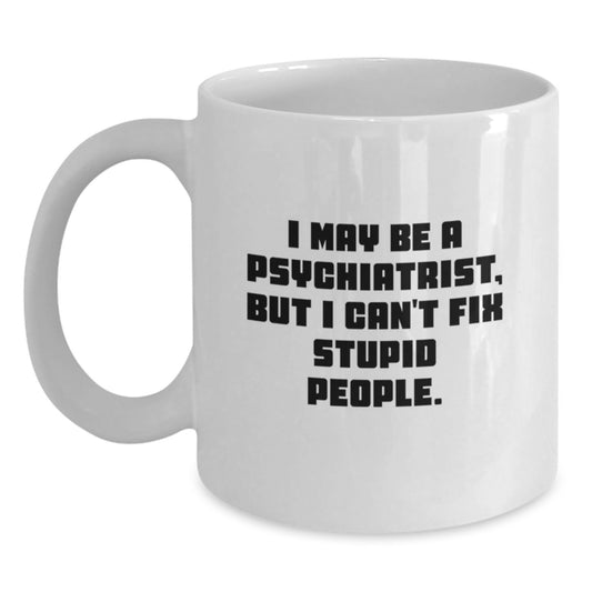 Funny Psychiatrist Gifts from Men, White Coffee Mug for Mother's Day Unique Ideas, 'I May Be A Psychiatrist, But I Can't Fix Stupid People' - Main