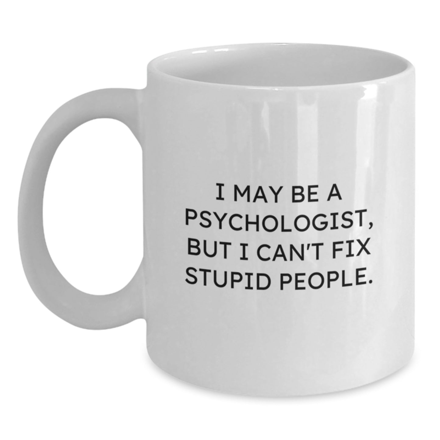Hilarious Psychologist Gifts, 'I May Be A Psychologist, But I Can't Fix Stupid People.', White Coffee Mug, Birthday Unique Gifts from Friends - Main