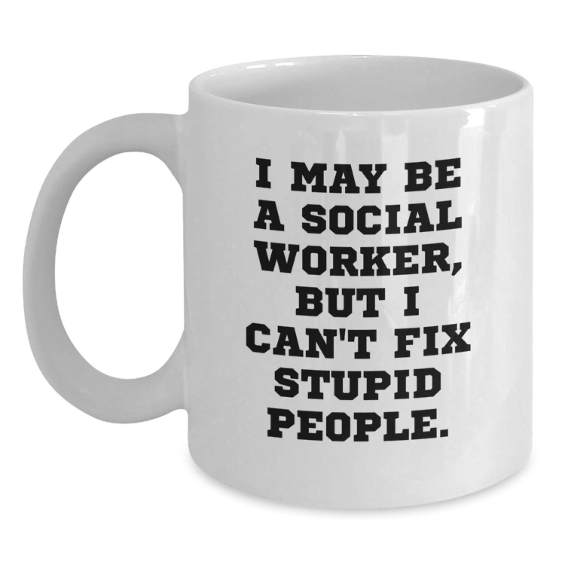 Funny Gift for Social Worker - I May Be A Social Worker, But I Can't Fix Stupid People. White Coffee Mug, Perfect Birthday Unique Gift from Men to Women, Coworkers or Family - Main