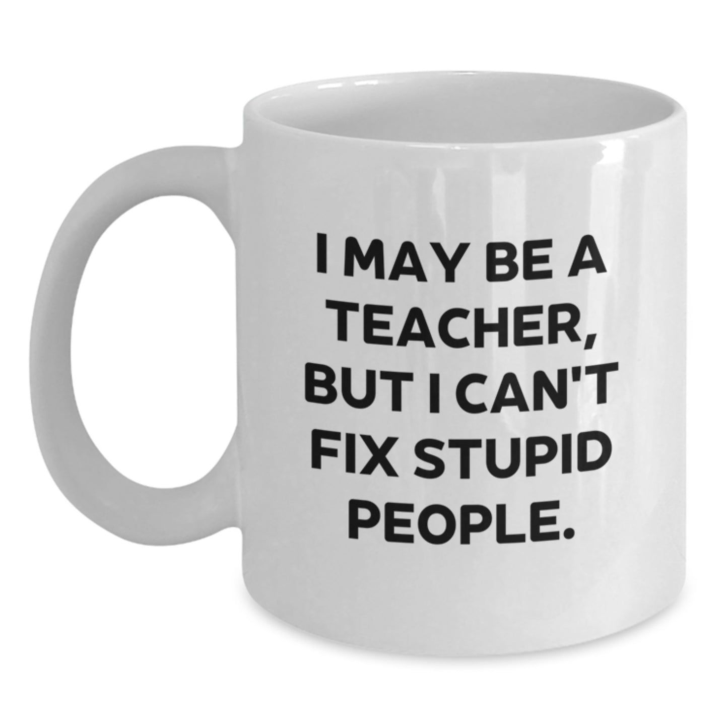 Funny Teacher Gifts for Men from Friends, White Coffee Mug with I May Be A Teacher, But I Can't Fix Stupid People., Teacher Humor, Graduation Unique Gifts - Main