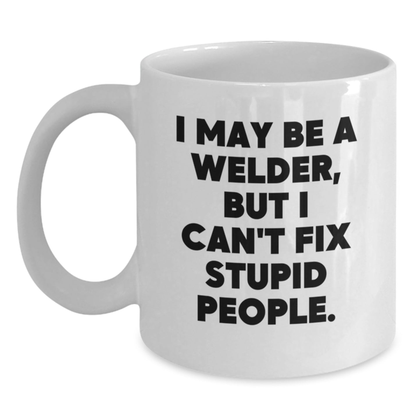 Funny Welder Gifts from Friends Unique White Coffee Mugs for Welder Men, I May Be A Welder, But I Can't Fix Stupid People., Graduation Unique Gifts - Main