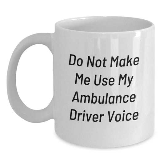 Funny Ambulance Driver Gifts, 'Do Not Make Me Use My Ambulance Driver Voice' White Coffee Mug for Graduation, Gifts from Friends, Gifts for Ambulance Driver - Main