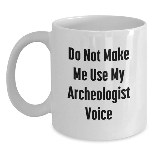 Gifts from Friends for Archeologists, Funny White Coffee Mug, Graduation Unique Gifts, White Ceramic Mug, 11oz or 15oz Capacity, Do Not Make Me Use My Archeologist Voice - Main