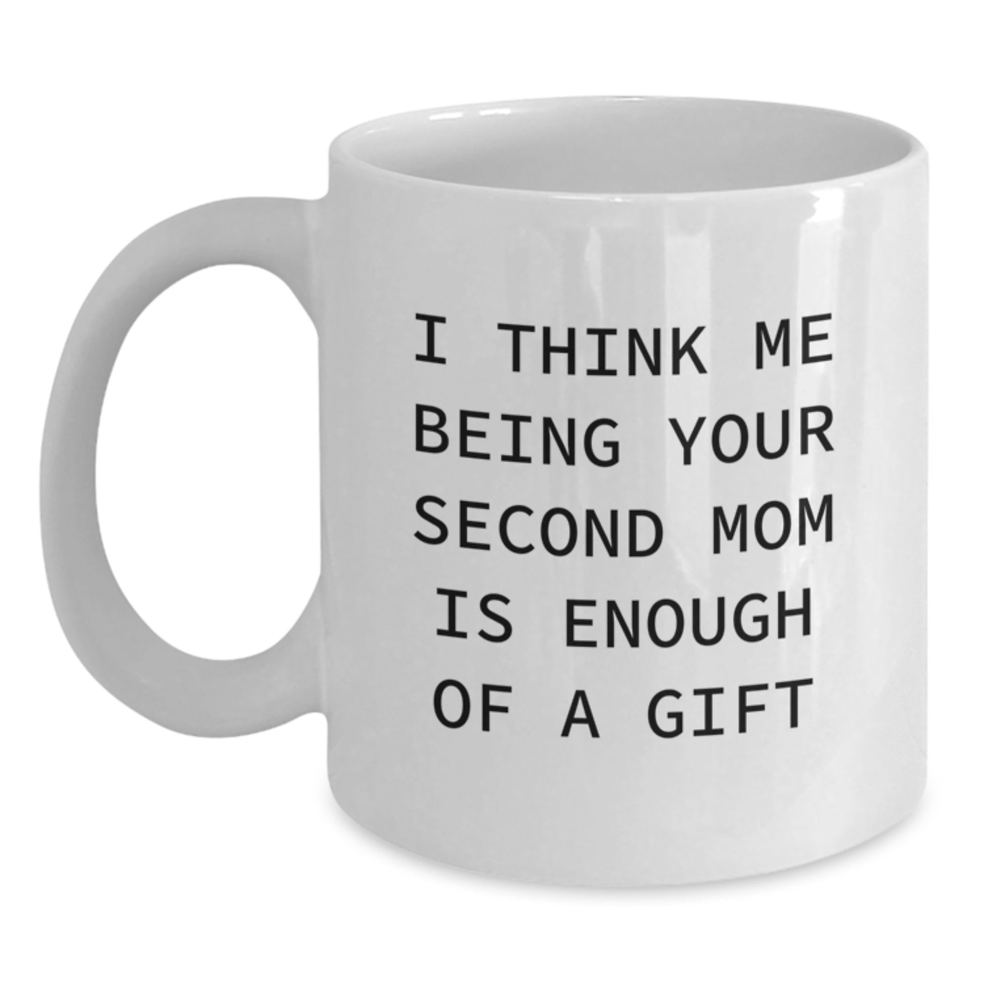 Funny Second Mom Gifts from Friends for Christmas - I Think Me Being Your Second Mom Is Enough Of A Gift White Coffee Mug, 11oz or 15oz Capacity - Main