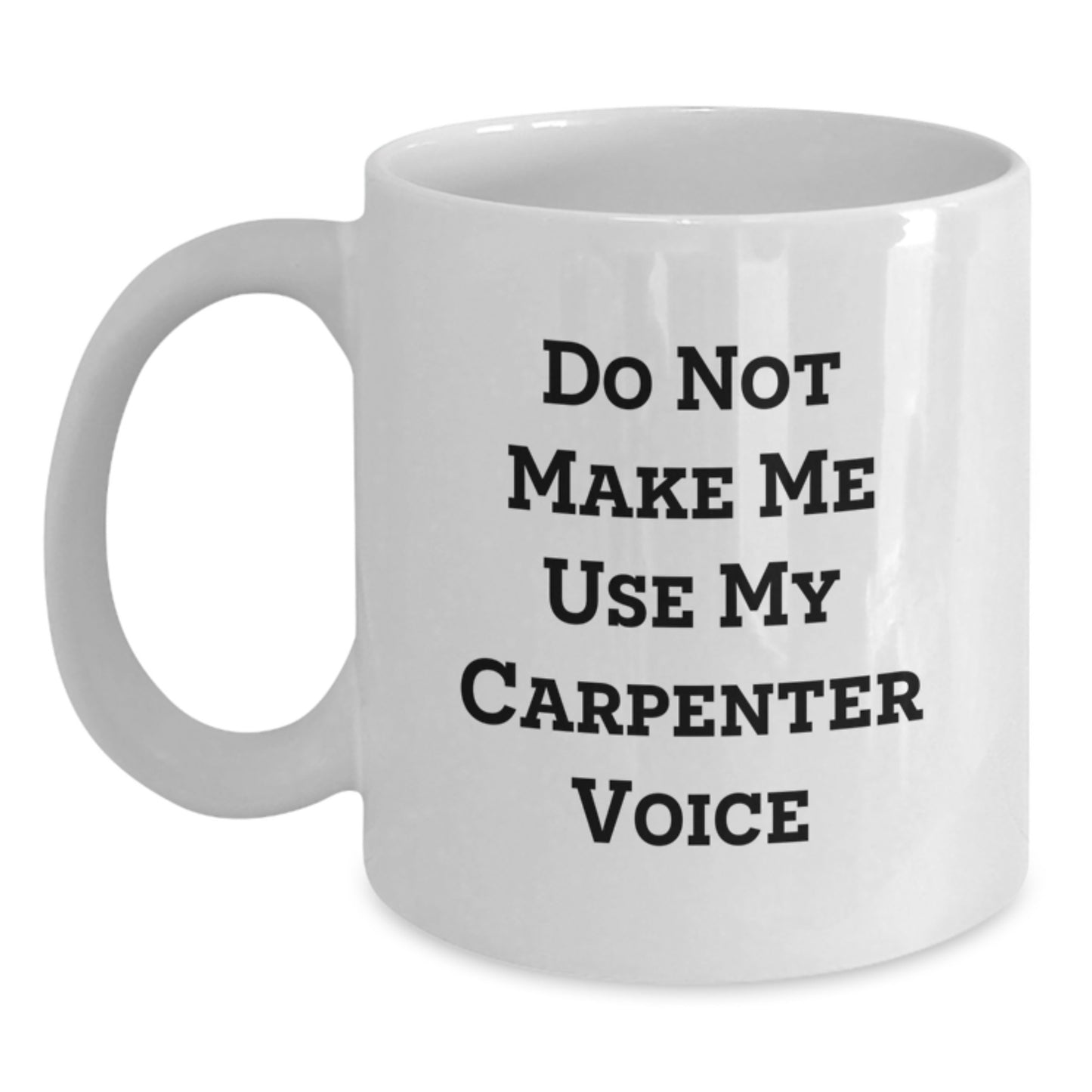 Funny Gifts from Friends for Carpenter - Do Not Make Me Use My Carpenter Voice White Coffee Mug, 11oz or 15oz Ceramic Mug for Graduation Unique Gifts - Main