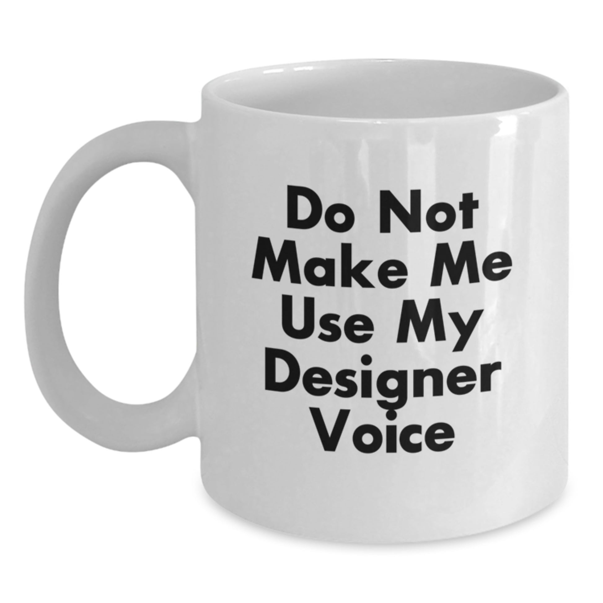 Funny Designer Gifts for Friends Valentine's Unique White Coffee Mug - 'Do Not Make Me Use My Designer Voice' - Main