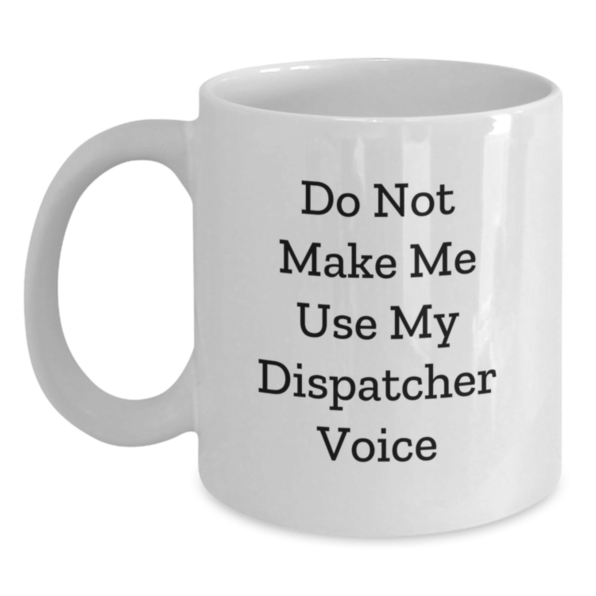 Funny Dispatcher Gifts from Friends - White Coffee Mug - Do Not Make Me Use My Dispatcher Voice - Main