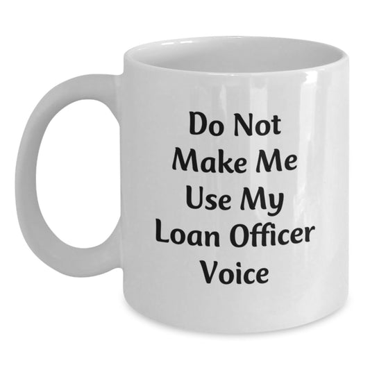 Funny Loan Officer Gifts from Friends for Graduation Unique White Coffee Mugs - Do Not Make Me Use My Loan Officer Voice - Main