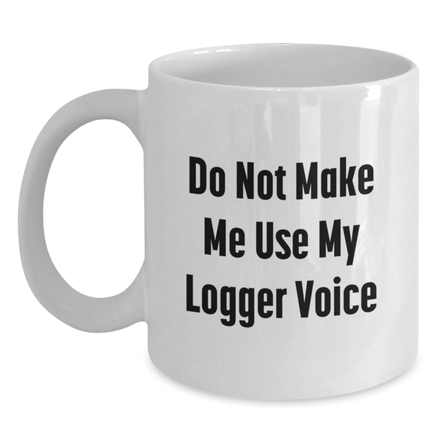 Funny Logger Gifts from Friends for Men, Do Not Make Me Use My Logger Voice White Coffee Mug, Graduation Unique Gifts - Main