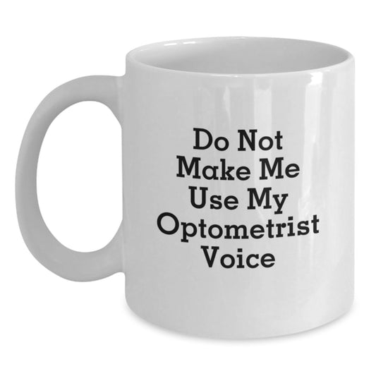 Funny Optometrist Gifts from Friends - White Coffee Mug - Valentine's Unique Gifts for Optometrist - Do Not Make Me Use My Optometrist Voice - Main