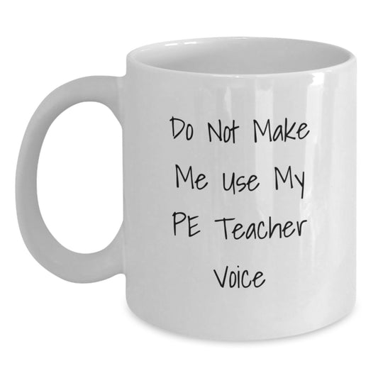 Funny PE Teacher White Coffee Mug, Gifts from Friends to PE Teacher, Birthday Unique Gifts for PE Teacher, Do Not Make Me Use My Pe Teacher Voice - Main