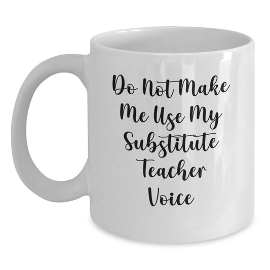 Funny Substitute Teacher Gifts, White Coffee Mug, Do Not Make Me Use My - Gifts from Men, Women, Friends, Coworkers, Family - Unique Mother's Day Unique Gift for Substitute Teacher - Main
