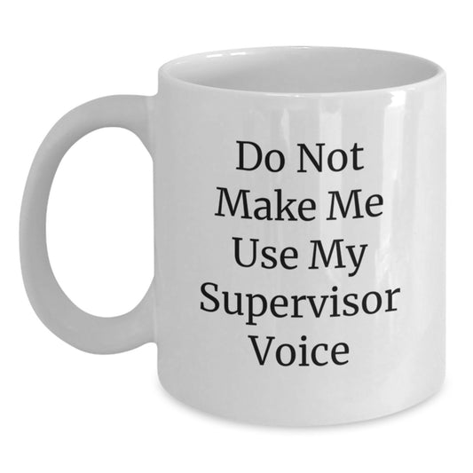 Funny Gifts from Friends or Family for Supervisor - White Coffee Mug - Do Not Make Me Use My Supervisor Voice - Main