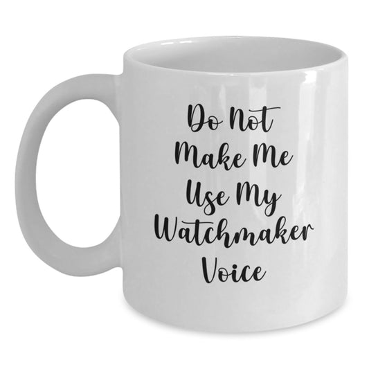 Funny Watchmaker Gifts from Friends for Watchmaker Birthday Unique Gifts White Coffee Mug, Do Not Make Me Use My Watchmaker Voice - Main