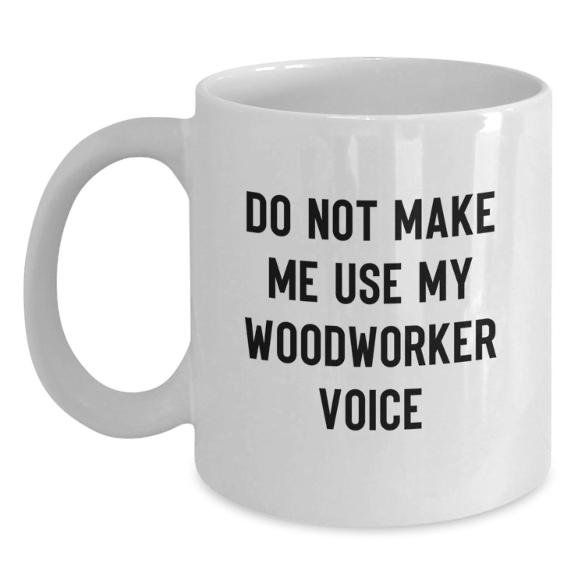 Funny Woodworker Gifts from Friends for Men - Do Not Make Me Use My Woodworker Voice White Coffee Mug - Unique Graduation Unique Gifts for Woodworker - Main