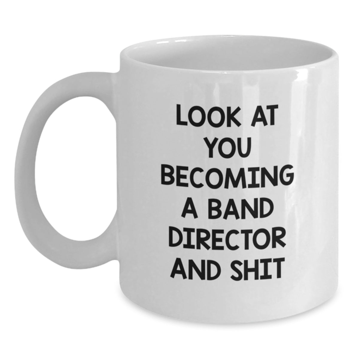 Funny Band Director Graduation Unique Gifts from Friends and Family - White Coffee Mug - 'Look At You Becoming A Band Director And Shit' - Main