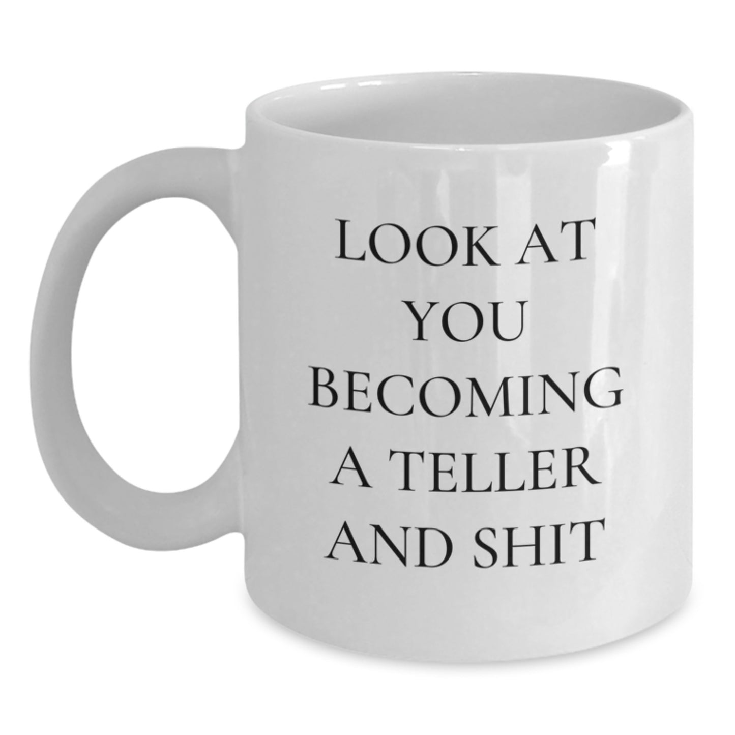 Funny Teller White Coffee Mug Gifts from Friends for Teller - White Ceramic Mug with 11oz or 15oz Capacity - Look At You Becoming A Teller And Shit - Main