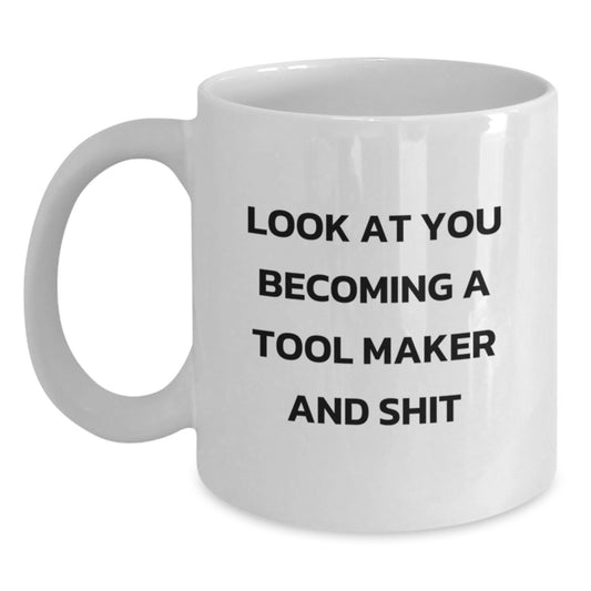 Funny Tool Maker White Coffee Mugs for Men - Gifts from Men to Tool Makers on Christmas, Unique White Coffee Mugs, Funny Quote 'Look At You Becoming A Tool Maker And Shit' - Main
