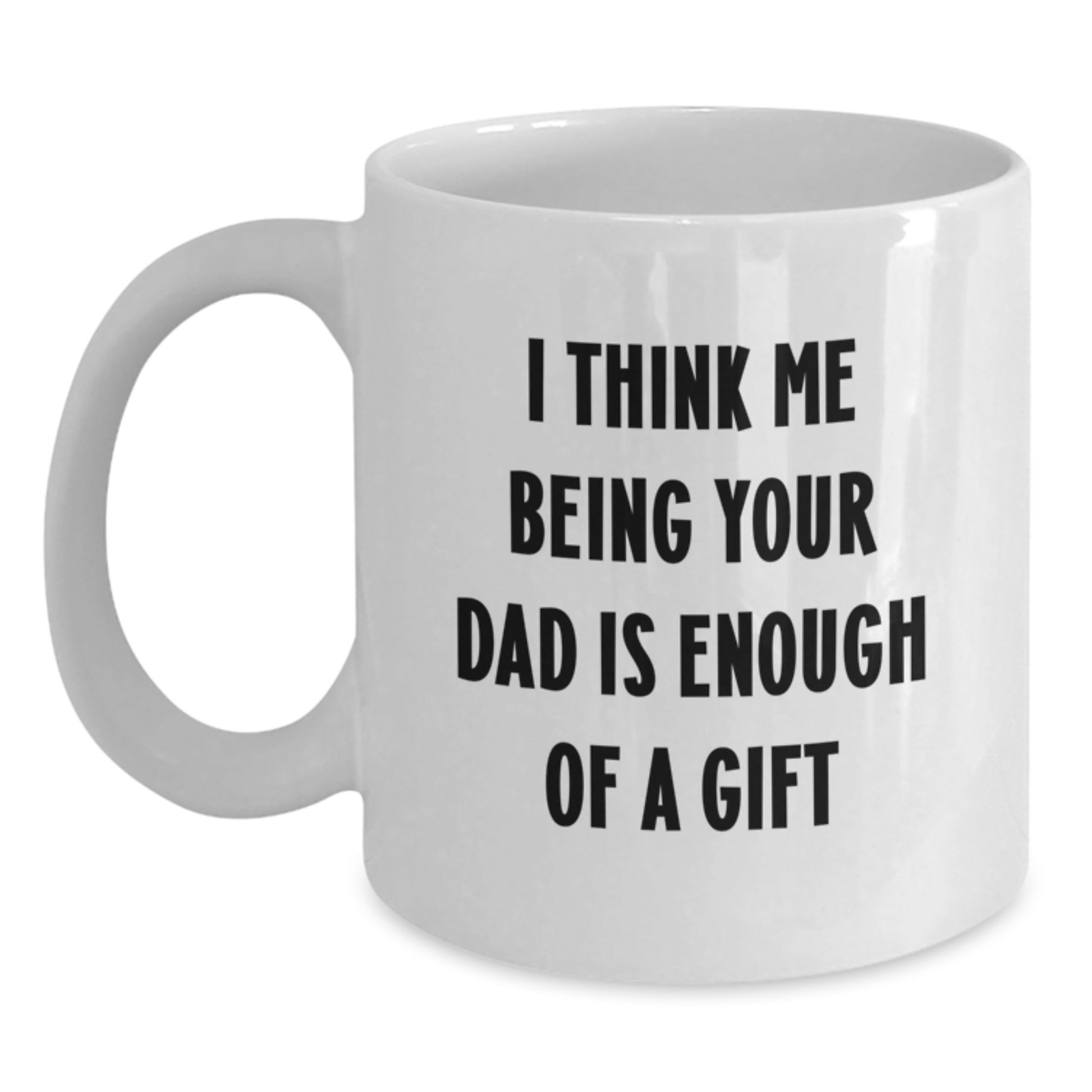 Funny Dad Gifts from Family for Graduation Unique - 'I Think Me Being Your Dad Is Enough Of A Gift' White Coffee Mug - Main