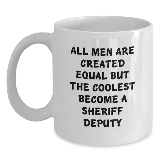 Funny Sheriff Deputy Gifts for Men - White Coffee Mug, 'All Men Are Created Equal But The Coolest Become A Sheriff Deputy' Valentine's Unique Gifts from Men to Sheriff Deputy - Main