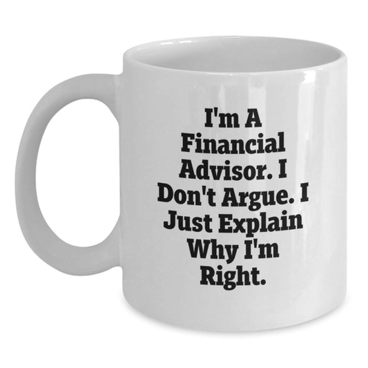 Funny Financial Advisor Gifts for Men, White Coffee Mug, I'm A Financial Advisor. I Don't Argue. I Just Explain Why I'm Right. Graduation Unique Gifts from Friends - Main